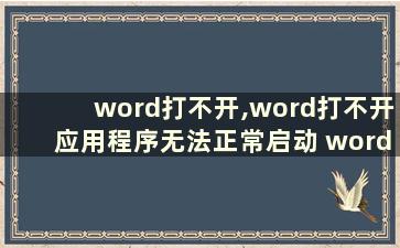 word打不开,word打不开应用程序无法正常启动 word打不开,word打不开应用程序无法正常启动怎么回事